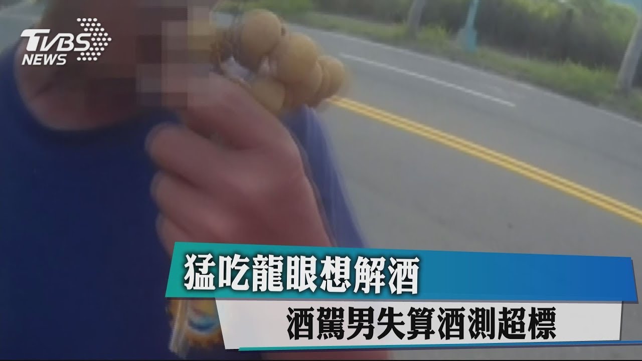 猛吃龍眼想解酒 酒駕男失算酒測超標