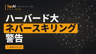 ハーバード大ネバースキリング警告 ほか | 本日のAIニュース - 2026/6/21