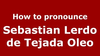 How to pronounce Sebastian Lerdo De Tejada Oleo
