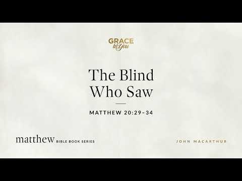 The Blind Who Saw (Matthew 20:29–34) John MacArthur