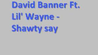 David Banner Ft. Lil'Wayne - Shawty say *Lyrics*