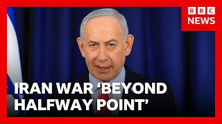 Israeli PM Netanyahu says Iran war is 'beyond halfway point' | BBC News