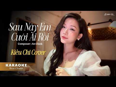 KARAOKE SAU NÀY EM CƯỚI AI RỒI ( BEAT CHUẨN ) - KIỀU CHI COVER | St: AN CLOCK