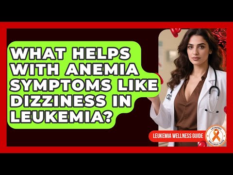 What Helps With Anemia Symptoms Like Dizziness In Leukemia? - Leukemia Wellness Guide