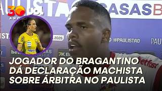 'NÃO ADIANTA PÔR MULHER PARA APITAR', DIZ JOGADOR DO BRAGANTINO APÓS SER ELIMINADO PARA O SÃO PAULO
