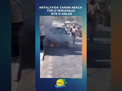 Antalya'da yanan araca tüplü müdahale! İşte o anlar
