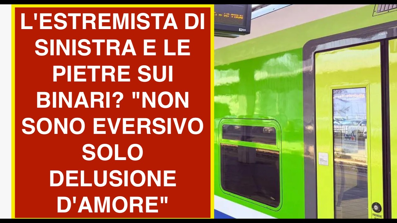 L'ESTREMISTA DI SINISTRA E LE PIETRE SUI BINARI? "NON SONO EVERSIVO SOLO DELUSIONE D'AMORE"