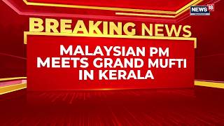Anwar Ibrahim Meets Grand Mufti Kanthapuram A.P. Aboobacker Musliyar In Kozhikode | News18