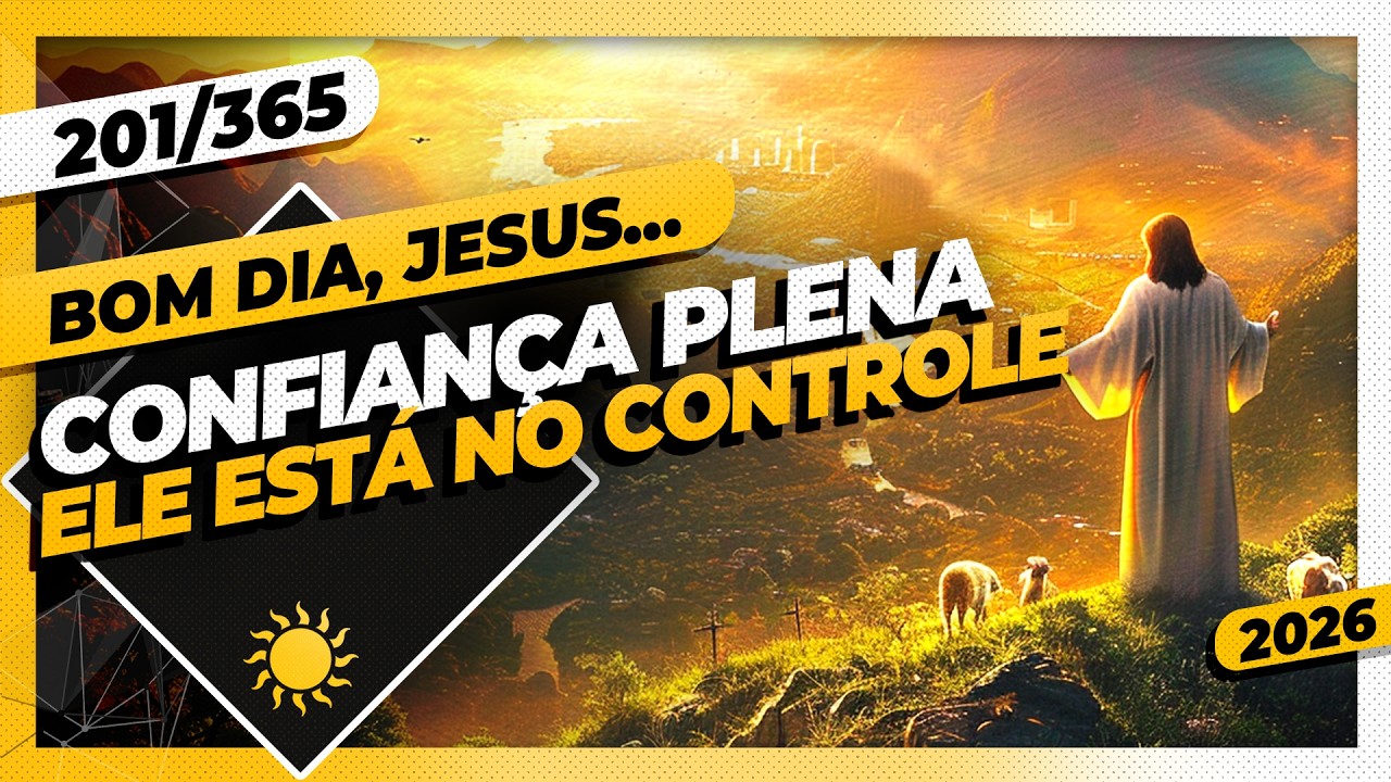 CONFIANÇA PLENA: ELE ESTÁ NO CONTROLE - Bom dia, Jesus! 201/365 (2026)