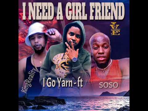 I GO YARN FT KING REALITY AND SOSO (I NEED A GIRL FRIEND) #music