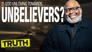 The Truth Project: Is God Unloving Towards Unbelievers?