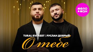 Tural Everest, Руслан Добрый - О тебе (Official Video, 2025) @MELOMAN-HIT
