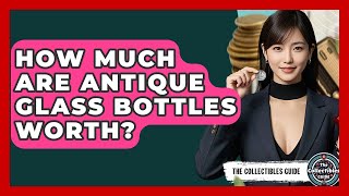 How Much Are Antique Glass Bottles Worth - The Collectibles Guide