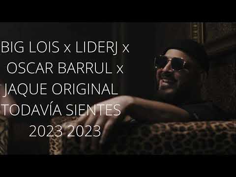 BIG LOIS x LIDERJ x OSCAR BARRUL x JAQUE ORIGINAL TODAVÍA SIENTES  josé dj el feo con salero 2023