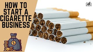 How to Start a Cigarette Business | Starting a Cigarette Business