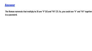 The roman numerals in your password should multiply to 35.