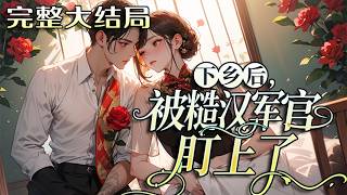 【完结】💕《下乡后，被糙汉军官盯上了》娇软女知青苏小鱼遭未婚夫抛弃，被村民污蔑，山神庙遇险时?