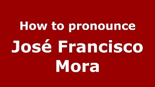 How to pronounce José Francisco Mora