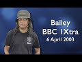 Bailey 1Xtra 6 April 2003