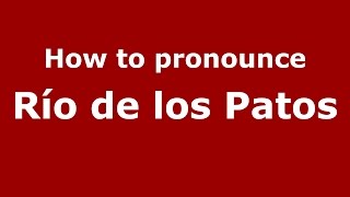 How to pronounce Río De Los Patos
