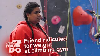 Friend ridiculed for her weight at climbing gym