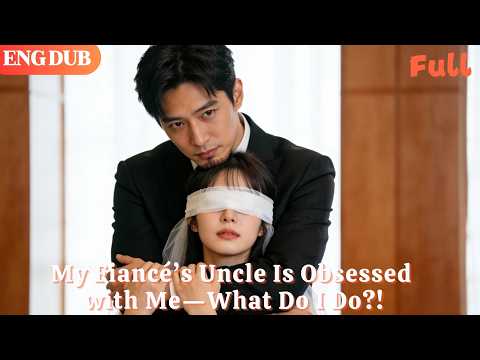 [ENG DUB]🌟My Fiancé’s Uncle Is Obsessed with Me—What Do I Do?!#drama#minidrama