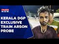 Kozhikode Train Attack Kerala DGP Anil Kant EXCLUSIVE On Probe Accused Shahrukh Saifi Arrested