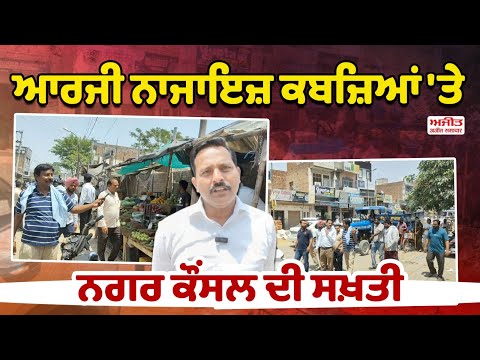 ਆਰਜੀ ਨਾਜਾਇਜ਼ ਕਬਜ਼ਿਆਂ ਨੂੰ ਲੈ ਕੇ Municipal Council ਹੋਈ ਸਖ਼ਤ 