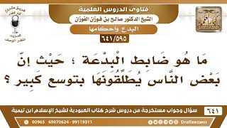 صورة [595 /641] ما هو ضابط البدعة، حيث إن بعض الناس يطلقونها بتوسع كبير؟ الشيخ صالح الفوزان