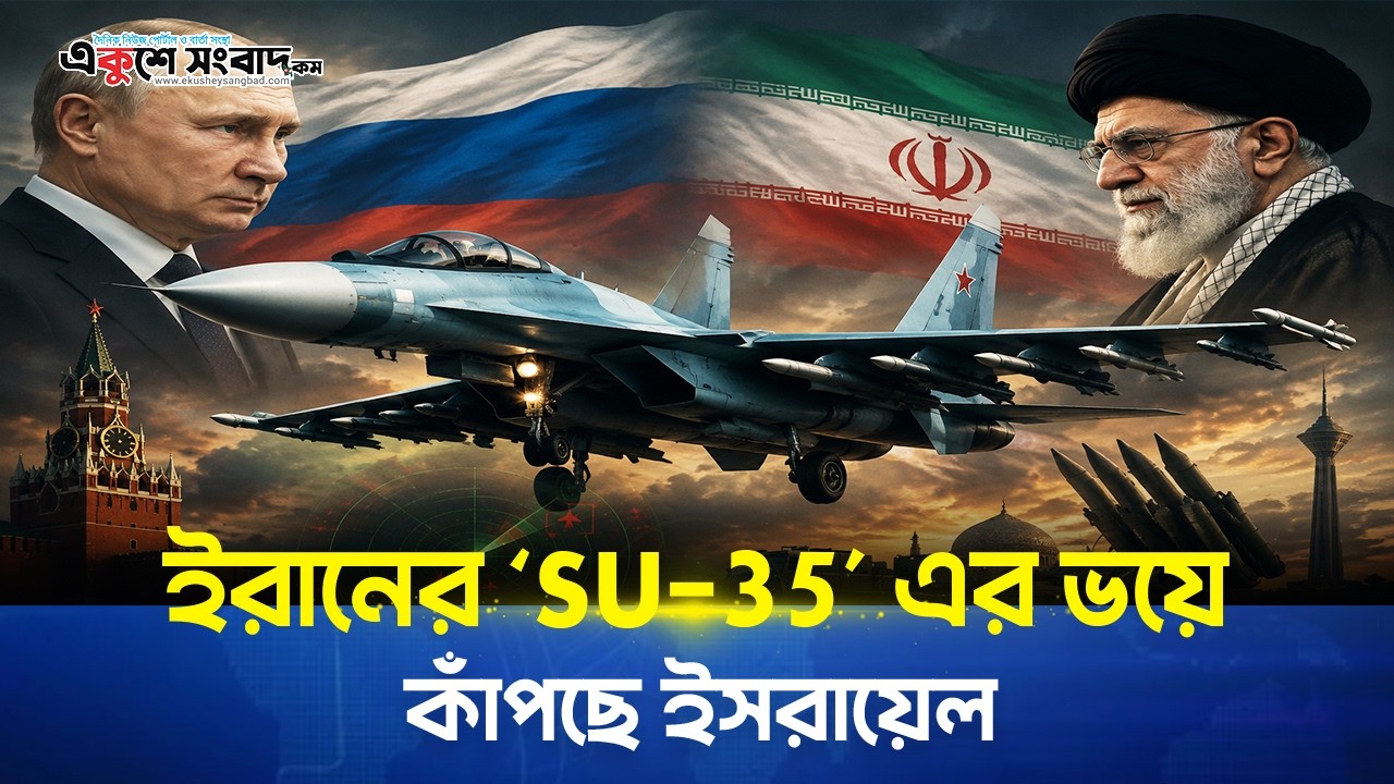  ইরানকে ৩০টি SU-35 যুদ্ধবিমান দিচ্ছে রাশিয়া, ভয়ে কাঁপছে ইসরায়েল