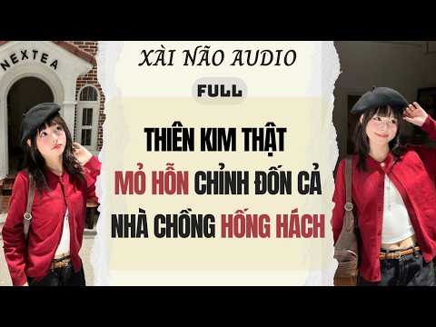 Full audio | THIÊN KIM THẬT MỎ HỖN CHỈNH ĐỐN CẢ NHÀ CHỒNG HỐNG HÁCH | Xài Não Audio #truyenaudio