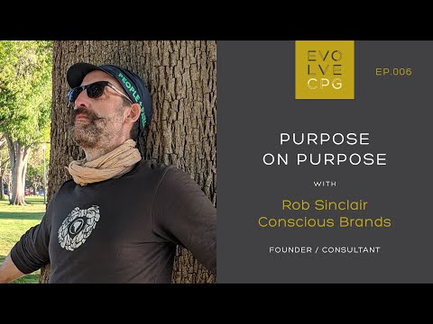 EP 6 - Purpose on Purpose with Rob Sinclair of Conscious Brands | Evolve CPG Podcast & Community