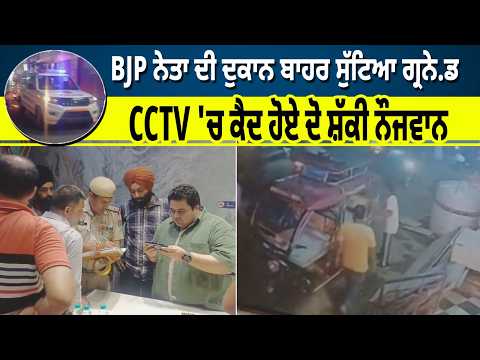 BJP ਨੇਤਾ ਦੀ ਦੁਕਾਨ ਬਾਹਰ ਸੁੱਟਿਆ ਗ੍ਰਨੇ/ਡ, CCTV 'ਚ ਕੈਦ ਹੋਏ ਦੋ ਸ਼ੱਕੀ ਨੌਜਵਾਨ