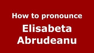How to pronounce Elisabeta Abrudeanu