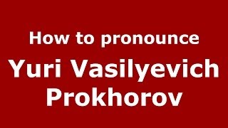 How to pronounce Yuri Vasilyevich Prokhorov