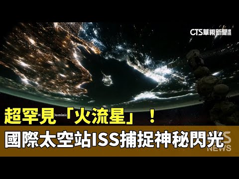 超罕見「火流星」！　國際太空站ISS捕捉神秘閃光