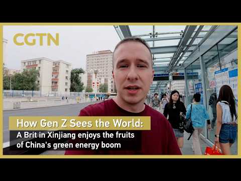 How Gen Z Sees the World: A Brit in Xinjiang enjoys the fruits of China's green energy boom