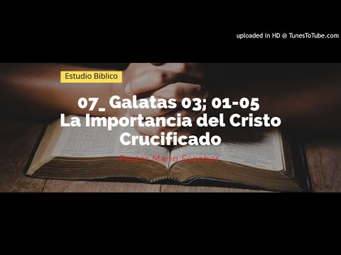 07_ Galatas 03; 01-05_ La Importancia del Cristo Crucificado