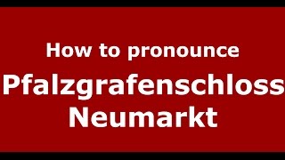 How to pronounce Pfalzgrafenschloss Neumarkt