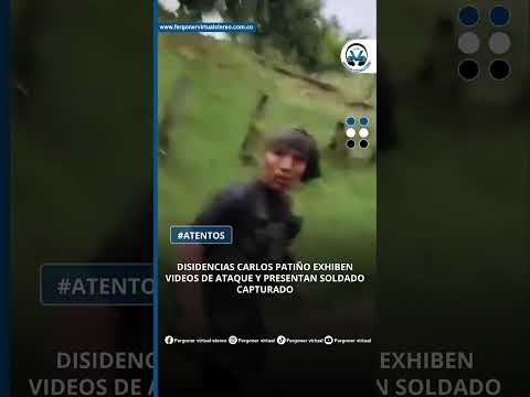DISIDENCIAS CARLOS PATIÑO EXHIBEN VIDEOS DE ATAQUE Y PRESENTAN SOLDADO CAPTURADO