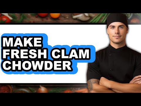How to Make Fresh Clam Chowder - Easy Guide