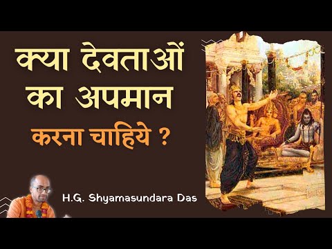 क्या देवताओं का अपमान करना चाहिये ?  (SB 4.7.49) - H.G. Shyamasundara Das