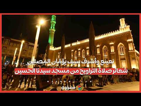 نعينع وأشرف سيف يؤمّان المصلين.. شعائر صلاة التراويح من مسجد سيدنا الحسين 