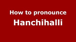 How to pronounce Hanchihalli