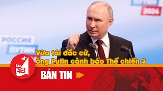 Vừa tái đắc cử, ông Putin cảnh báo Thế chiến 3