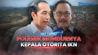 Polemik Mundurnya Kepala Otorita IKN, Curhat Belum Dibayar 11 Bulan hingga Punya Masalah Pribadi