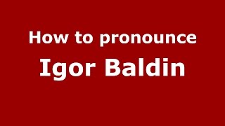 How to pronounce Igor Baldin