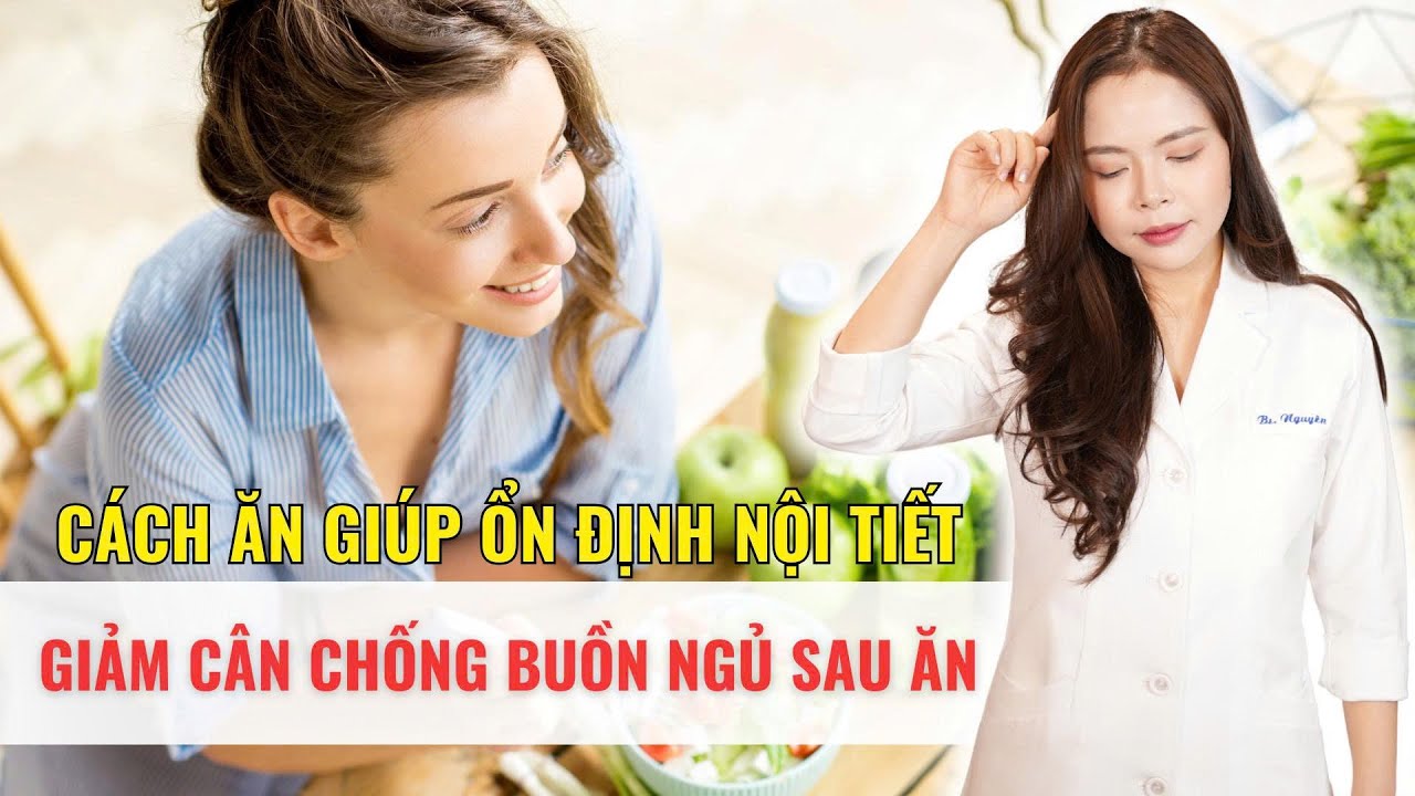 Cách ăn giúp ổn định nội tiết, giảm cân, chống buồn ngủ sau ăn - Bác sĩ Nguyên