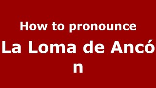 How to pronounce La Loma De Ancón