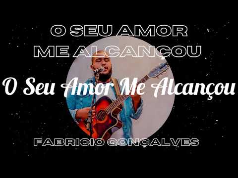 O Seu Amor Me Alcançou - Fabricio Gonçalves da…